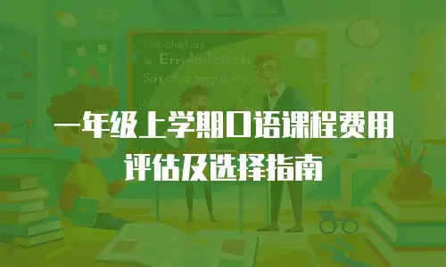 一年级上学期口语课程费用评估及选择指南
