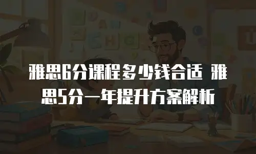雅思6分课程多少钱合适 雅思5分一年提升方案解析