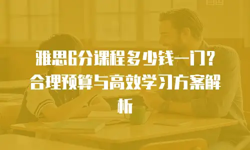 雅思6分课程多少钱一门？合理预算与高效学习方案解析