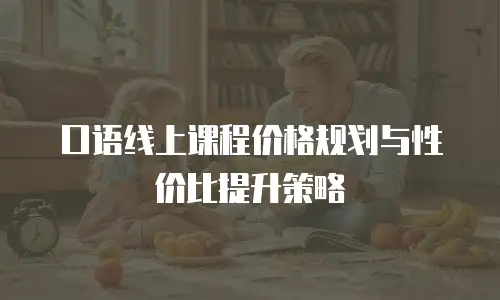 口语线上课程价格规划与性价比提升策略