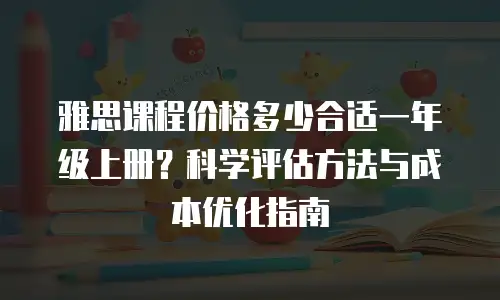 雅思课程价格多少合适一年级上册？科学评估方法与成本优化指南