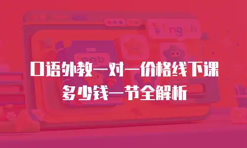口语外教一对一价格线下课多少钱一节全解析