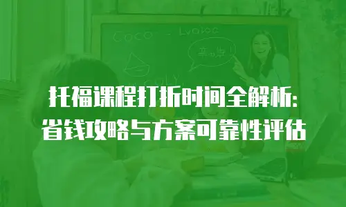 托福课程打折时间全解析：省钱攻略与方案可靠性评估