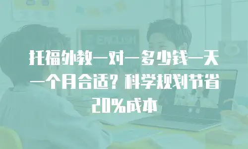 托福外教一对一多少钱一天一个月合适？科学规划节省20%成本