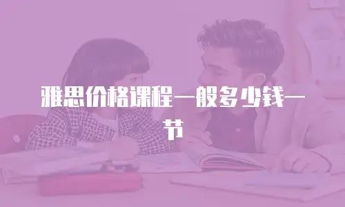 雅思价格课程一般多少钱一节