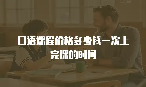 口语课程价格多少钱一次上完课的时间
