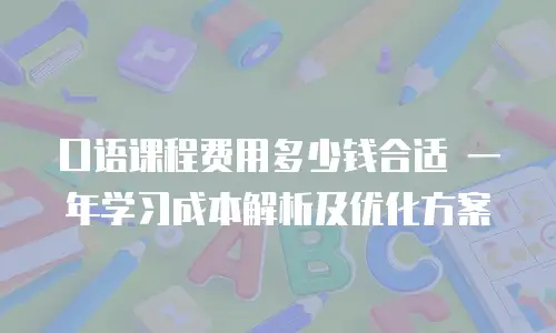 口语课程费用多少钱合适 一年学习成本解析及优化方案