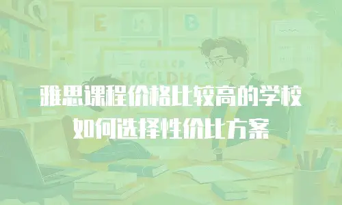 雅思课程价格比较高的学校如何选择性价比方案