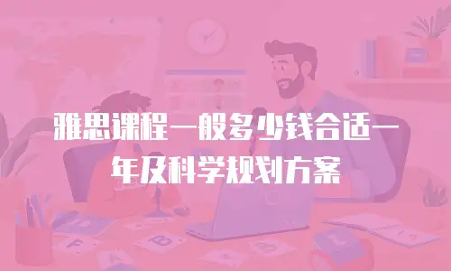 雅思课程一般多少钱合适一年及科学规划方案