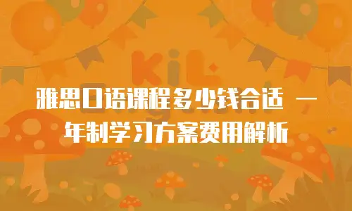 雅思口语课程多少钱合适 一年制学习方案费用解析