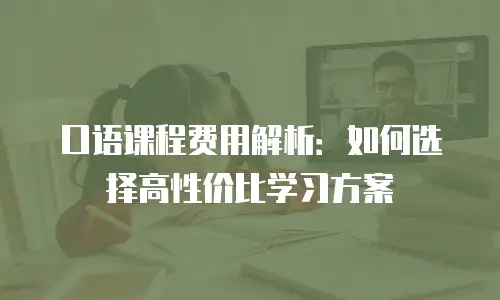 口语课程费用解析：如何选择高性价比学习方案