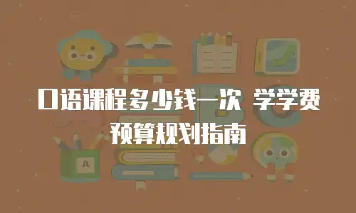 口语课程多少钱一次 学学费预算规划指南