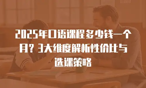 2025年口语课程多少钱一个月？3大维度解析性价比与选课策略