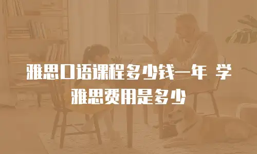 雅思口语课程多少钱一年 学雅思费用是多少