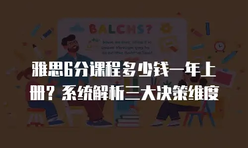 雅思6分课程多少钱一年上册？系统解析三大决策维度