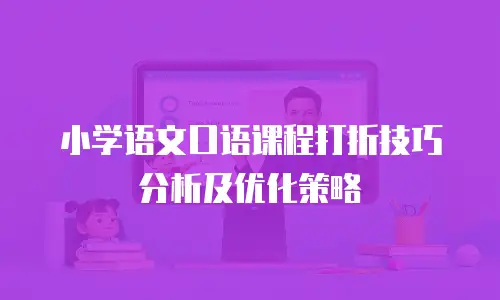 小学语文口语课程打折技巧分析及优化策略
