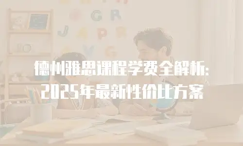 德州雅思课程学费全解析：2025年最新性价比方案
