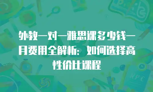 外教一对一雅思课多少钱一月费用全解析：如何选择高性价比课程