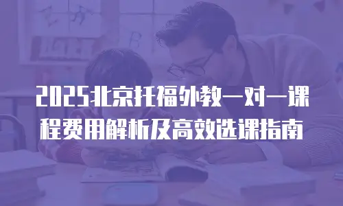 2025北京托福外教一对一课程费用解析及高效选课指南