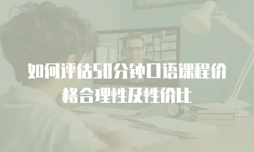 如何评估50分钟口语课程价格合理性及性价比