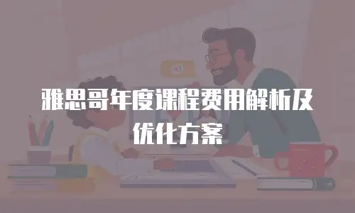 雅思哥年度课程费用解析及优化方案