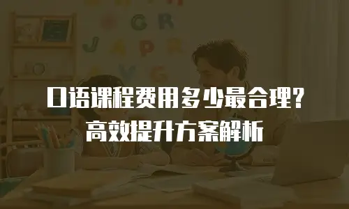 口语课程费用多少最合理？高效提升方案解析