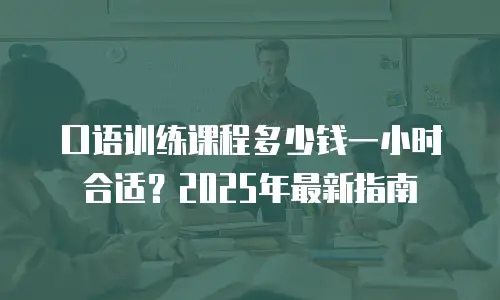 口语训练课程多少钱一小时合适？2025年最新指南