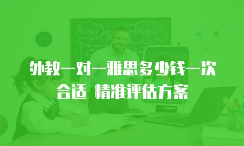 外教一对一雅思多少钱一次合适 精准评估方案