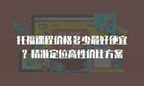 托福课程价格多少最好便宜？精准定位高性价比方案