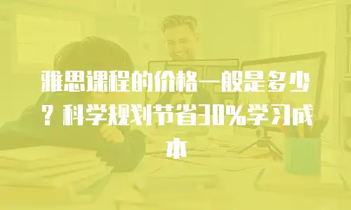 雅思课程的价格一般是多少？科学规划节省30%学习成本