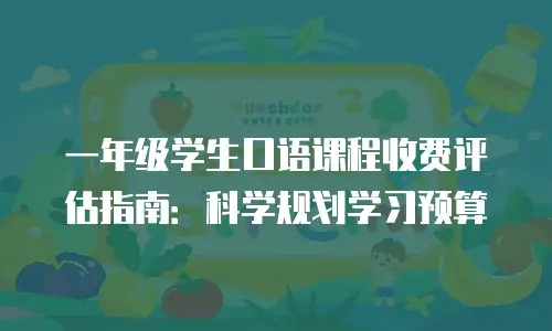 一年级学生口语课程收费评估指南：科学规划学习预算