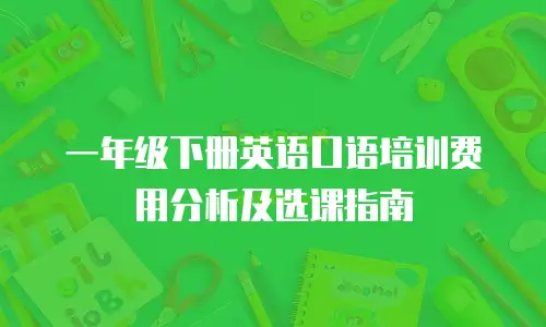 一年级下册英语口语培训费用分析及选课指南