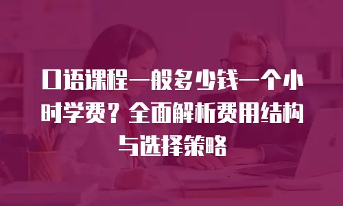 口语课程一般多少钱一个小时学费？全面解析费用结构与选择策略