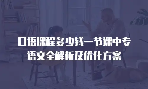 口语课程多少钱一节课中专语文全解析及优化方案