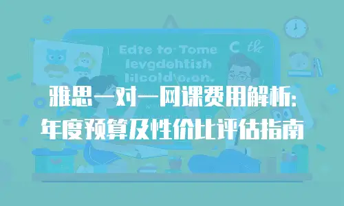 雅思一对一网课费用解析：年度预算及性价比评估指南