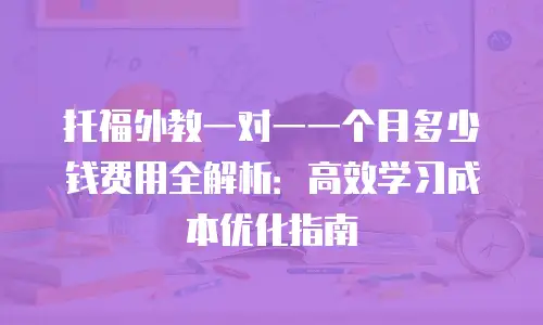 托福外教一对一一个月多少钱费用全解析：高效学习成本优化指南