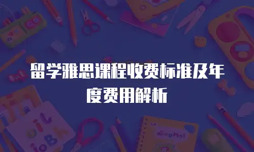 留学雅思课程收费标准及年度费用解析