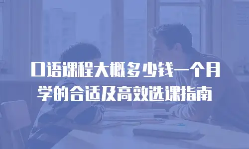 口语课程大概多少钱一个月学的合适及高效选课指南