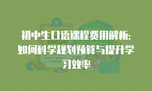 初中生口语课程费用解析：如何科学规划预算与提升学习效率