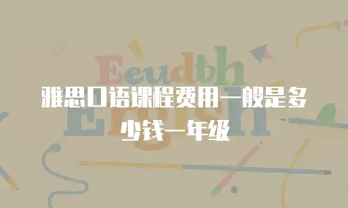 雅思口语课程费用一般是多少钱一年级