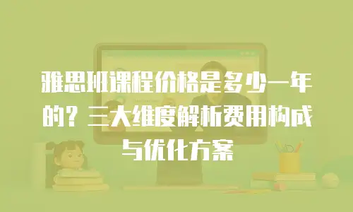 雅思班课程价格是多少一年的？三大维度解析费用构成与优化方案