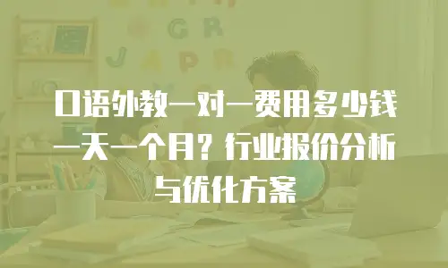 口语外教一对一费用多少钱一天一个月？行业报价分析与优化方案