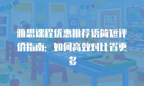 雅思课程优惠推荐语简短评价指南：如何高效对比省更多