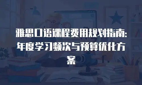 雅思口语课程费用规划指南：年度学习频次与预算优化方案