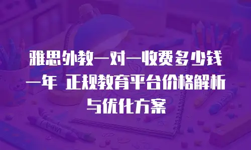 雅思外教一对一收费多少钱一年 正规教育平台价格解析与优化方案