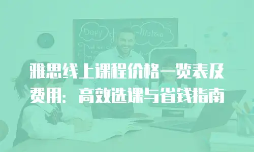 雅思线上课程价格一览表及费用：高效选课与省钱指南
