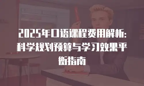 2025年口语课程费用解析：科学规划预算与学习效果平衡指南