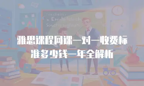 雅思课程网课一对一收费标准多少钱一年全解析