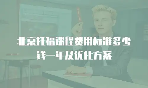 北京托福课程费用标准多少钱一年及优化方案