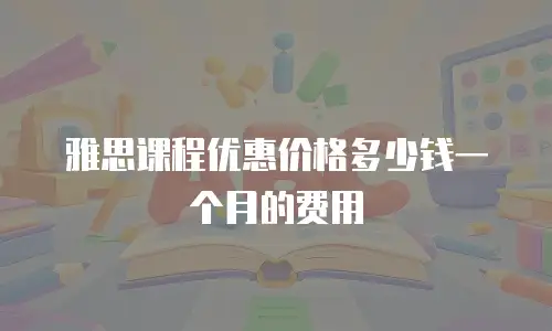 雅思课程优惠价格多少钱一个月的费用